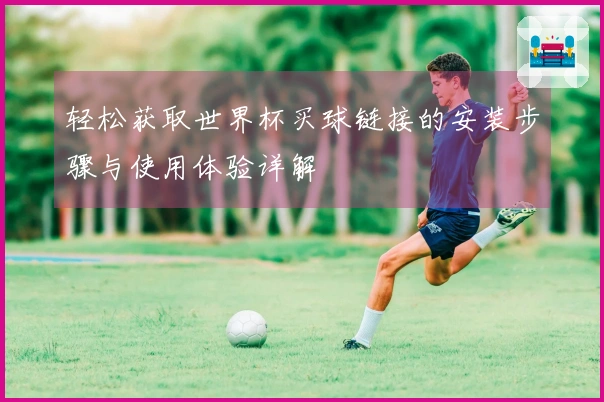 轻松获取世界杯买球链接的安装步骤与使用体验详解