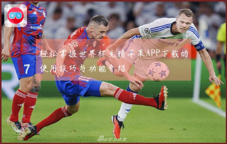 轻松掌握世界杯竞猜苹果APP下载的使用技巧与功能介绍