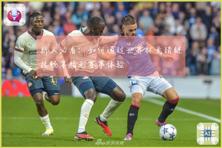 新人必看：如何通过世界杯竞猜链接畅享精彩赛事体验