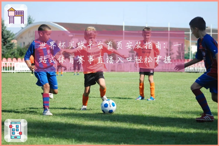 世界杯买球平台首页安装指南：一站式体育赛事直播入口轻松掌握