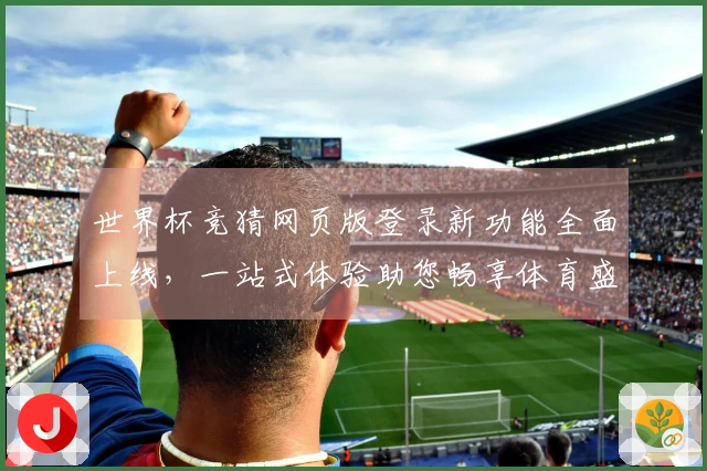 世界杯竞猜网页版登录新功能全面上线，一站式体验助您畅享体育盛宴