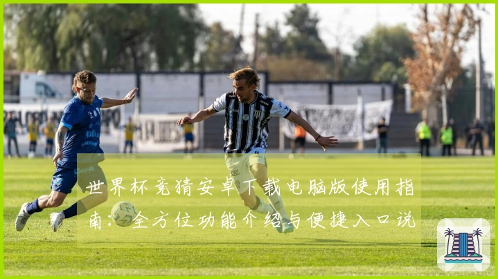 世界杯竞猜安卓下载电脑版使用指南：全方位功能介绍与便捷入口说明