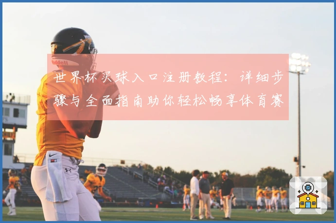 世界杯买球入口注册教程：详细步骤与全面指南助你轻松畅享体育赛事