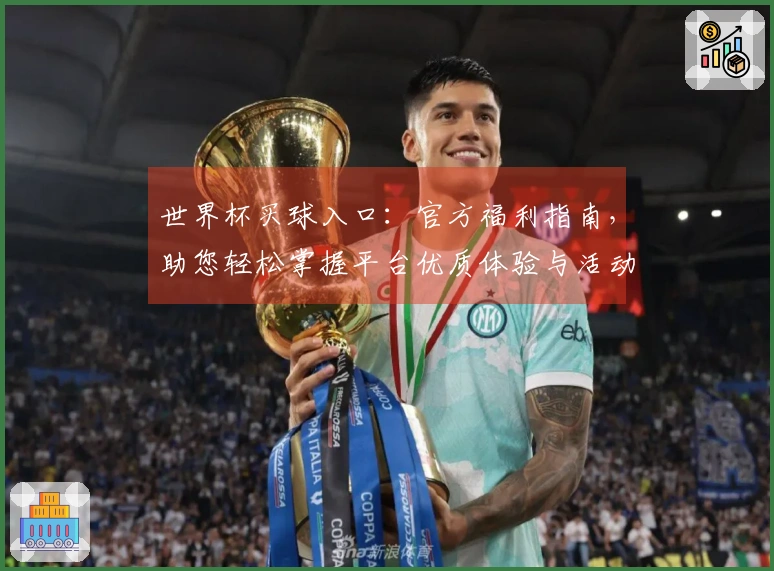 世界杯买球入口:官方福利指南,助您轻松掌握平台优质体验与活动详情