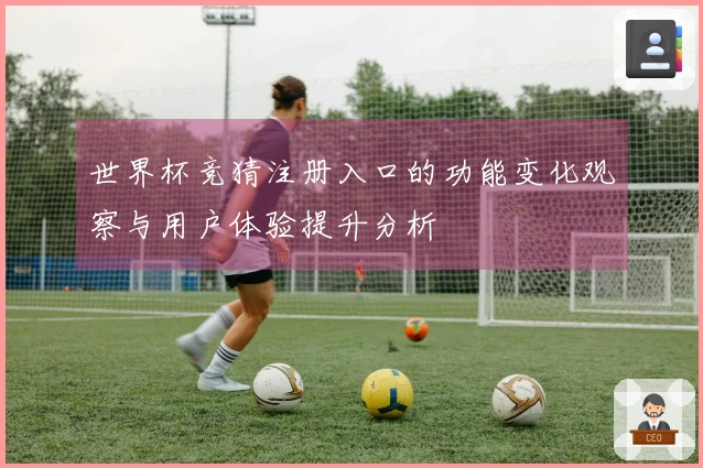 世界杯竞猜注册入口的功能变化观察与用户体验提升分析