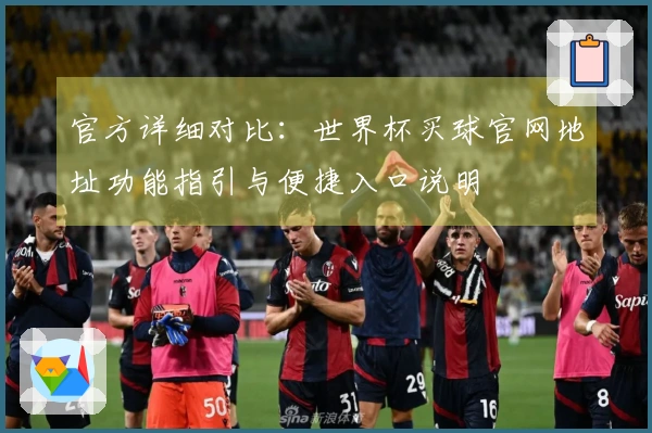 官方详细对比：世界杯买球官网地址功能指引与便捷入口说明