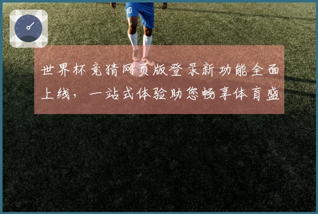 世界杯竞猜网页版登录新功能全面上线，一站式体验助您畅享体育盛宴