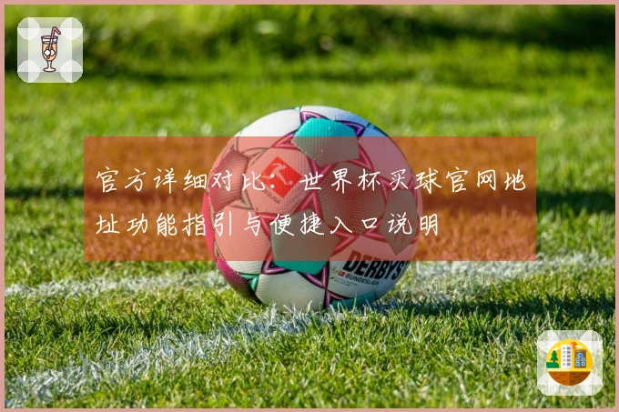 官方详细对比:世界杯买球官网地址功能指引与便捷入口说明
