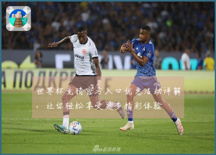 世界杯竞猜官方入口优惠活动详解，让你轻松享受更多精彩体验