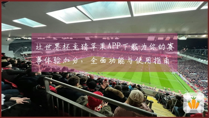 让世界杯竞猜苹果APP下载为你的赛事体验加分，全面功能与使用指南分享