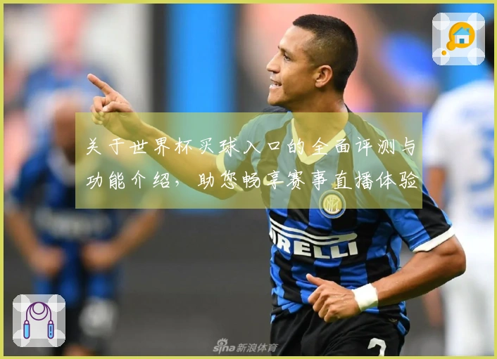 关于世界杯买球入口的全面评测与功能介绍，助您畅享赛事直播体验