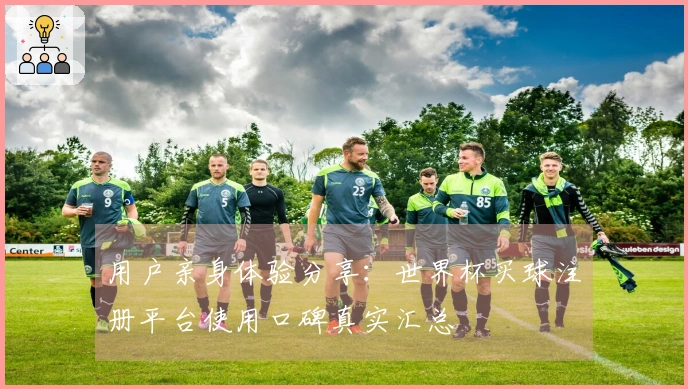 用户亲身体验分享：世界杯买球注册平台使用口碑真实汇总