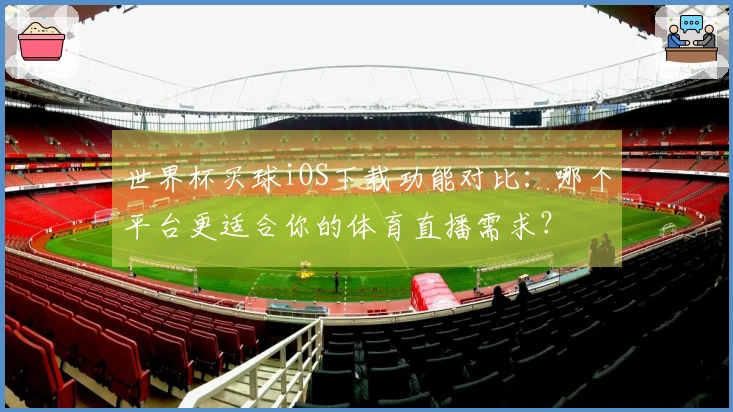 世界杯买球iOS下载功能对比:哪个平台更适合你的体育直播需求?