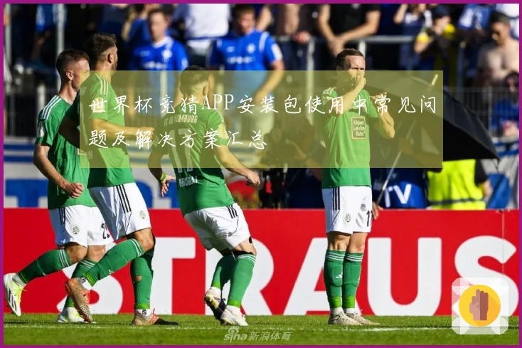 世界杯竞猜APP安装包使用中常见问题及解决方案汇总