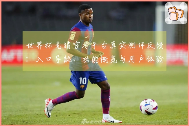 世界杯竞猜官方平台真实测评反馈：入口导航、功能概览与用户体验全解析