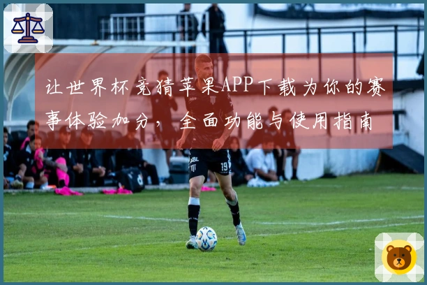 让世界杯竞猜苹果APP下载为你的赛事体验加分，全面功能与使用指南分享